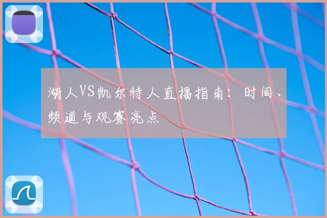 湖人VS凯尔特人直播指南：时间、频道与观赛亮点