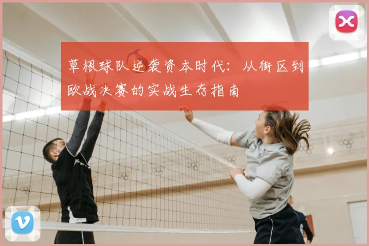 草根球队逆袭资本时代:从街区到欧战决赛的实战生存指南