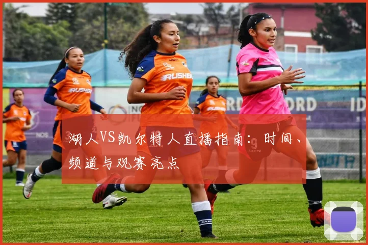 湖人VS凯尔特人直播指南:时间、频道与观赛亮点